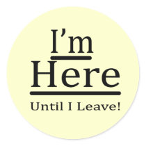 I'm Here Until I Leave Sticker
