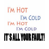 I'm Hot I'm Cold It's All Your Fault t-shirts by DesignsbySylvia I'm Hot I'm Cold It's All Your Fault t-shirts
