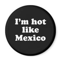 I'm Hot Like Mexico Refrigerator Magnet