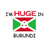 I'm HUGE In BURUNDI t-shirts by flagshirt I'm HUGE In BURUNDI t-shirts