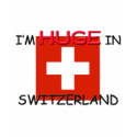 I'm HUGE In SWITZERLAND t-shirts