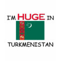 I'm HUGE In TURKMENISTAN t-shirts by flagshirt I'm HUGE In TURKMENISTAN t-shirts
