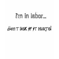 I'm in labor..., Don't ask if it hurts! t-shirts
