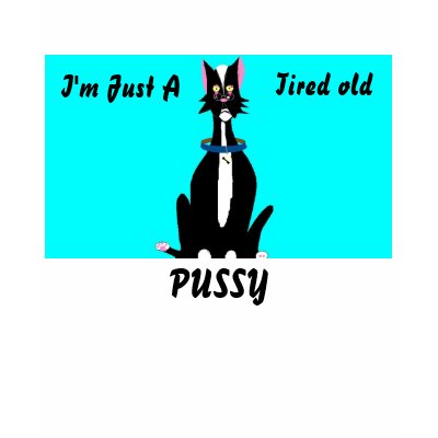 I'm Just A , Tired old, PUSSY T-shirt by PS_DESIGNS