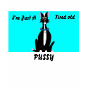 I'm Just A , Tired old, PUSSY t-shirts by PS_DESIGNS I'm Just A , Tired old, PUSSY t-shirts