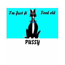 I'm Just A , Tired old, PUSSY t-shirts by PS_DESIGNS I'm Just A , Tired old, PUSSY t-shirts
