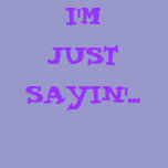 I'M JUST SAYIN'... (purple) t-shirts