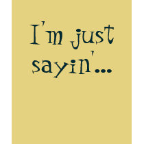 I'm just sayin'... t-shirts