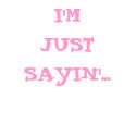I'M JUST SAYIN'... t-shirts