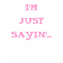 I'M JUST SAYIN'... t-shirts