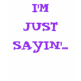 I'M JUST SAYIN'... shirt
