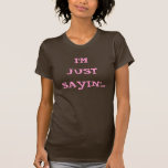 I'M JUST SAYIN'... TSHIRT