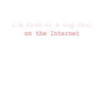 I'm Kind Of A Big Deal On The Internet t-shirts by miss_britt I'm Kind Of A Big Deal On The Internet t-shirts