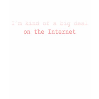 I'm Kind Of A Big Deal On The Internet T Shirt by miss_britt