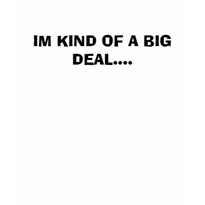 IM KIND OF A BIG DEAL.... TEE SHIRTS by olybearstud50