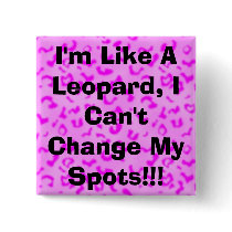 I'm Like A Leopard, I Can't Change My Spots!!! buttons