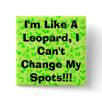 I'm Like A Leopard, I Can't Change My Spots!!! buttons by christigmc I'm Like A Leopard, I Can't Change My Spots!!! buttons