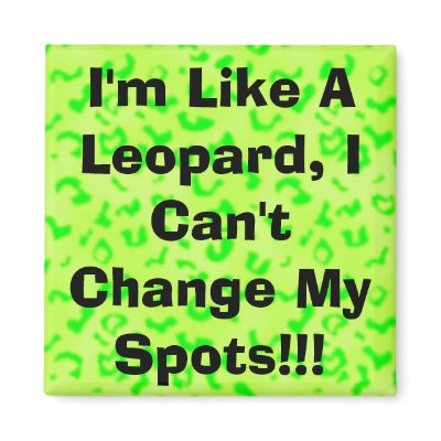 I'm Like A Leopard, I Can't Change My Spots!!! Magnet by christigmc