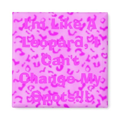 I'm Like A Leopard, I Can't Change My Spots Magnet by christigmc