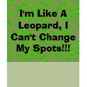 I'm Like A Leopard, I Can't Change My Spots!!! t-shirts