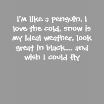 I'm like a penguin. I love the cold, snow is my... t-shirts by WickedUnscripted I'm like a penguin. I love the cold, snow is my... t-shirts