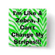 I'm Like A Zebra, I Can't Change My Stripes!!! buttons by christigmc I'm Like A Zebra, I Can't Change My Stripes!!! buttons