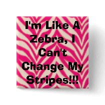I'm Like A Zebra, I Can't Change My Stripes!!! buttons