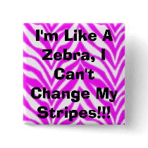 I'm Like A Zebra, I Can't Change My Stripes!!! buttons