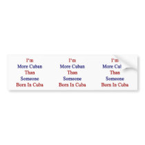 I'm More Cuban Than Someone Born In Cuba Bumper Stickers
