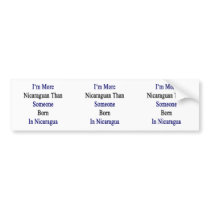 I'm More Nicaraguan Than Someone Born In Nicaragua Bumper Sticker