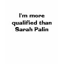 I'm more qualified than Sarah Palin t-shirts