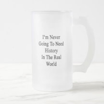I'm Never Going To Need History In The Real World. Mugs