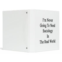I'm Never Going To Need Sociology In The Real Worl Binders