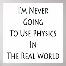 I'm Never Going To Use Physics In The Real World Posters