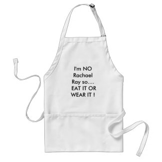 I'm NO rachael Ray so EAT IT OR WEAR IT ! apron