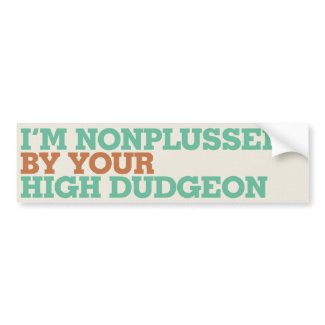 I'm Nonplussed By Your High Dudgeon bumpersticker