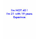 I'm NOT 40 !I'm 21 with 19 years Experince t-shirts