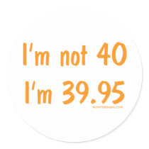 I'm not 40, I'm 39.95 stickers