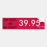 IM NOT 40 IM ONLY, 39.95, PLUS TAX BUMPER STICKER