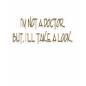 I'M NOT A DOCTOR. BUT, I'LL TAKE A LOOK. t-shirts by lookcrazy I'M NOT A DOCTOR. BUT, I'LL TAKE A LOOK. t-shirts