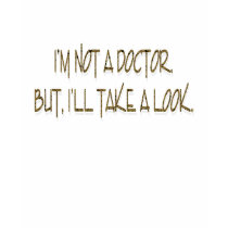 I'M NOT A DOCTOR. BUT, I'LL TAKE A LOOK. t-shirts