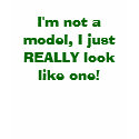 I'm not a model, I just REALLY look like one! t-shirts by corena02 I'm not a model, I just REALLY look like one! t-shirts