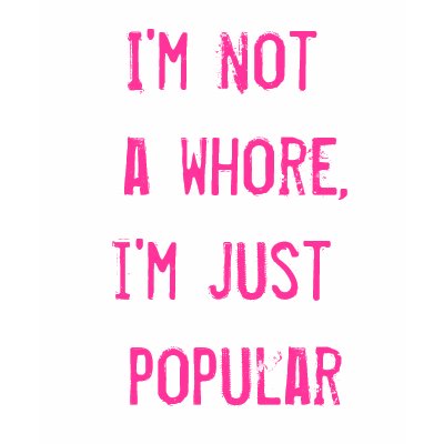 I'm not a whore, i'm just popular t-shirts by elutzik