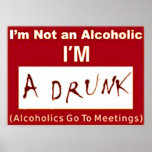 I'm not an Alcoholic I'm a drunk "POSTER"
