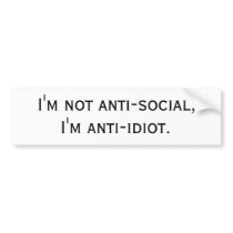 I'm not anti-social, I'm anti-idiot. Bumper Sticker