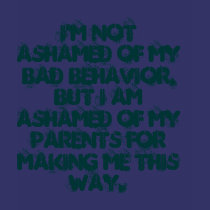 I'm not ashamed of my BAD behavior, but I am as... t-shirts