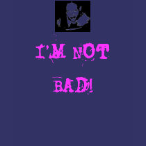 I'M NOT BAD! t-shirts