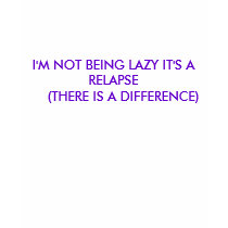 I'M NOT BEING LAZY IT'S A RELAPSE      (THERE I... t-shirts