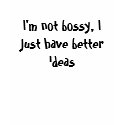 I'm not bossy, I just have better ideas t-shirts by Dallmarie I'm not bossy, I just have better ideas t-shirts