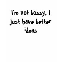 I'm not bossy, I just have better ideas t-shirts